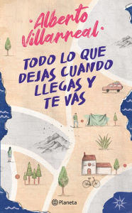 Title: Todo lo que dejas cuando llegas y te vas, Author: Alberto Villarreal