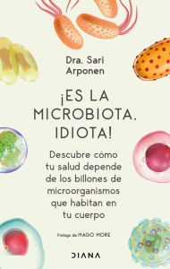 Title: ¡Es la microbiota, idiota! Descubre como tu salud depende de los billones de microorganismos que habitan en tu cuerpo, Author: Sari Arponen