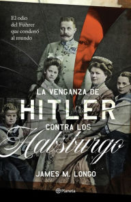 Title: La venganza de Hitler contra los Habsburgo, Author: James M. Longo