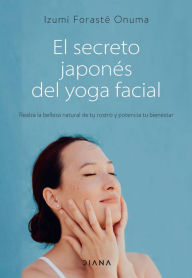 Title: El secreto japonés del yoga facial (Edición mexicana): Realza la belleza natural de tu rostro y potencia tu bienestar, Author: Izumi Forasté Onuma
