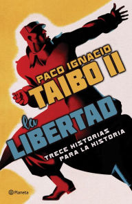 Title: La libertad. Trece historias para la historia, Author: Paco Ignacio Taibo II
