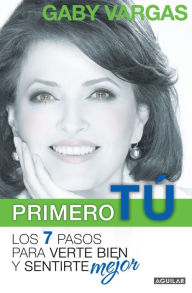 Primero tu: mente, cuerpo y espiritu. Los 7 pasos para verte bien y sentirte mejor