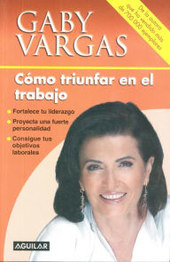 Title: Cómo triunfar en el trabajo: Fortalece tu liderazgo, proyecta una fuerte personalidad, consigue tus objetivos, Author: Gaby Vargas