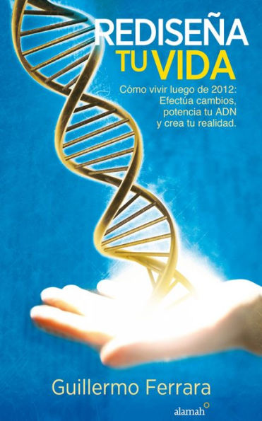 Rediseña tu vida: Cómo vivir luego de 2012: Efectúa cambios, potencia tu ADN y crea tu realidad