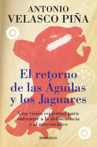 Title: El retorno de las águilas y los jaguares: Una visión espiritual para enfrentar a la delincuencia y al narcotráfico, Author: Antonio Velasco Piña