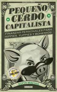 Title: Pequeño cerdo capitalista: Finanzas personales para hippies, yuppies y bohemios, Author: Sofía Macías