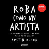 Title: Roba como un artista: Las 10 cosas que nadie te ha dicho acerca de ser creativo, Author: Austin Kleon