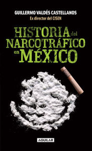 Title: Historia del narcotráfico en México, Author: Guillermo Valdés Castellanos