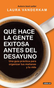 Title: Qué hace la gente exitosa antes del desayuno: Una guía práctica para organizar tus mañanas, Author: Laura Vanderkam