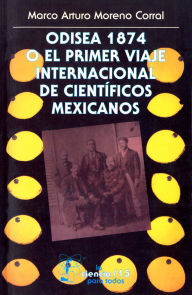 Title: Odisea 1874 o el primer viaje internacional de cient ficos mexicanos, Author: Marco Arturo Moreno Corral