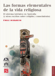 Title: Las formas elementales de la vida religiosa: El sistema totémico en Australia (y otros escritos sobre religión y conocimiento), Author: Émile Durkheim