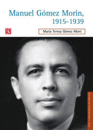 Title: Manuel Gómez Morin, 1915-1939: La raíz simiente de un proyecto nacional, Author: María Teresa Gómez Mont