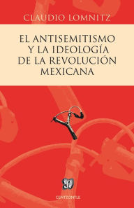 Title: El antisemitismo y la ideología de la Revolución mexicana, Author: Claudio Lomnitz