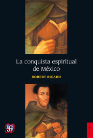 Title: La conquista espiritual de México: Ensayo sobre el apostolado y los métodos misioneros de las órdenes mendicantes en la Nueva España de 1523-1524 a 1572, Author: Robert Ricard