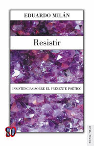 Title: Resistir: Insistencias sobre el presente poético, Author: Eduardo Milán