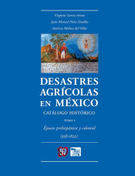 Title: Desastres agrícolas en México. Catálogo histórico, I: Épocas prehispánica y colonial (958-1822), Author: Virginia García Acosta
