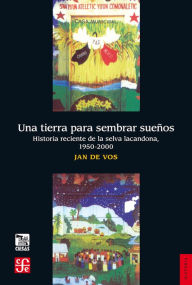 Title: Una tierra para sembrar sueños: Historia reciente de la Selva Lacandona, 1950-2000, Author: Jan de Vos