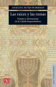 Title: Las raíces y las ramas: Fuentes y derivaciones de la Cábala hispanohebrea, Author: Angelina Muñiz-Huberman