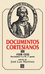 Title: Documentos cortesianos III: 1528-1532, secciones V a VI (primera parte), Author: José Luis Martínez