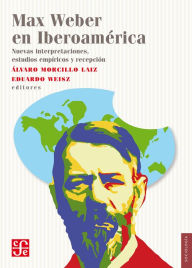 Title: Max Weber en Iberoamérica: Nuevas interpretaciones, estudios empíricos y recepción, Author: Álvaro Morcillo Laiz