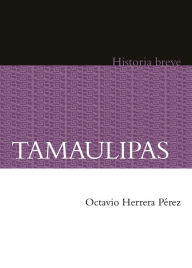 Title: Tamaulipas. Historia breve, Author: Octavio Herrera Pérez