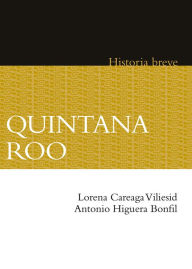 Title: Quintana Roo. Historia breve, Author: Lorena Careaga Vilesid
