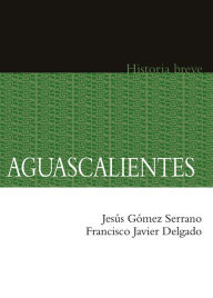 Title: Aguascalientes. Historia breve, Author: Francisco Javier Delgado Aguilar