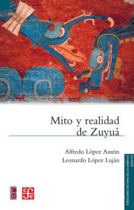 Title: Mito y realidad de Zuyuá: Serpiente emplumada y las transformaciones mesoamericanas del Clásico al Posclásico, Author: Alfredo López Austin