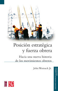 Title: Posici n estrat gica y fuerza obrera: Hacia una nueva historia de los movimientos obreros, Author: John Womack Jr.