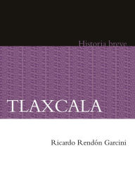 Title: Tlaxcala. Historia breve, Author: Ricardo Rendón García
