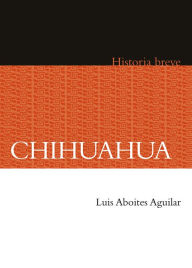 Title: Chihuahua. Historia breve, Author: Luis Aboites Aguilar