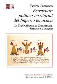 Title: Estructura político-terrritorial del imperio tenochca: La Triple Alianza de Tenochtitlan, Tetzcoco y Tlacopan, Author: Pedro Carrasco