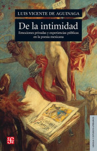 Title: De la intimidad: Emociones privadas y experiencias públicas en la poesía mexicana, Author: Luis Vicente de Aguinaga