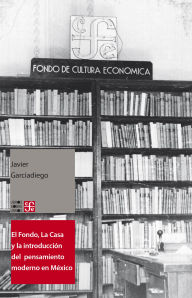 Title: El Fondo, La Casa y la introducci n del pensamiento moderno y universal al espa ol, Author: Javier Garciadiego