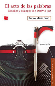 Title: El acto de las palabras: Estudios y diálogos con Octavio Paz, Author: Enrico Mario Santí