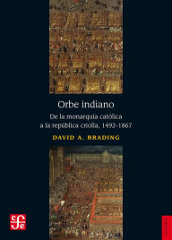 Title: Orbe indiano: De la monarquía católica a la república criolla, 1492-1867, Author: David A. Brading