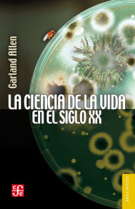 Title: La ciencia de la vida en el siglo XX, Author: Garland Edward Allen