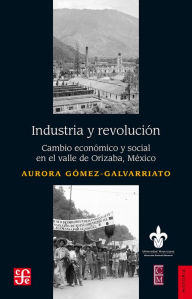 Title: Industria y revolución: Cambio económico y social en el valle de Orizaba, México, Author: Aurora Gómez Galvarriato