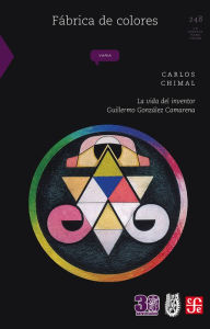 Title: Fábrica de colores: La vida del inventor Guillermo González Camarena, Author: Carlos Chimal