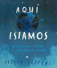 Title: Aquí estamos: Notas para vivir en el planeta Tierra (Here We Are: Notes for Living on Planet Earth), Author: Oliver Jeffers