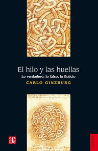 Title: El hilo y las huellas: Lo verdadero, lo falso, lo ficticio, Author: Carlo Ginzburg