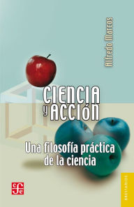 Title: Ciencia y acción: Una filosofía práctica de la ciencia, Author: Alfredo Marcos