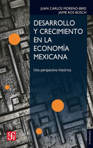 Title: Desarrollo y crecimiento en la economía mexicana: Una perspectiva histórica, Author: Juan Carlos Moreno-Brid