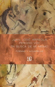 Title: Perdido voy en busca de mí mismo: Poemas y acuarelas, Author: Juan José Arreola