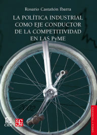 Title: La política industrial como eje conductor de la competitividad en las PyME, Author: Rosario Castañón Ibarra