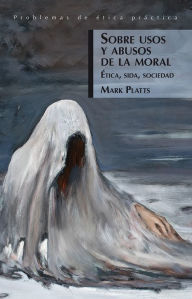 Title: Sobre usos y abusos de la moral: Ética, sida, sociedad, Author: Mark Platts