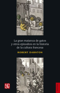 Title: La gran matanza de gatos y otros episodios en la historia de la cultura francesa, Author: Robert Darnton