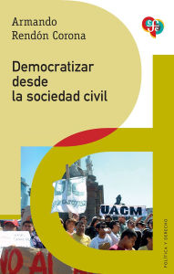Title: Democratizar desde la sociedad civil, Author: Armando Rendón Corona