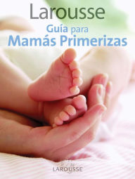 Larousse Guia para Mamas Primerizas: Larousse Guide for First-Time Mothers