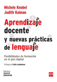 Title: Aprendizaje docente y nuevas prácticas del lenguaje: Posibilidades de formación en el giro digital, Author: Michele Knobel
